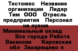 Тестомес › Название организации ­ Лидер Тим, ООО › Отрасль предприятия ­ Персонал на кухню › Минимальный оклад ­ 23 500 - Все города Работа » Вакансии   . Кировская обл.,Захарищево п.